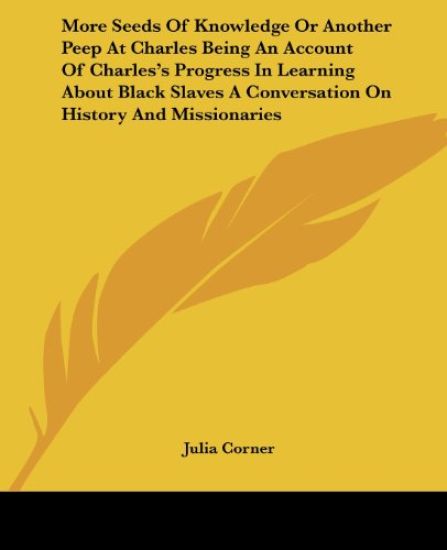 More Seeds Of Knowledge Or Another Peep At Charles Being An Account Of Charles's Progress In Learning About Black Slaves A Conversation On History And Missionaries