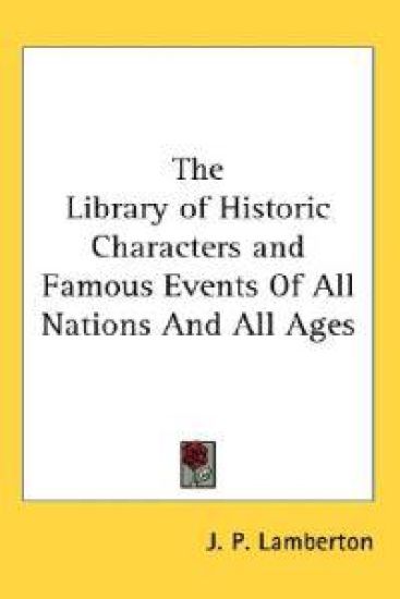 The Library of Historic Characters and Famous Events of All Nations and All Ages