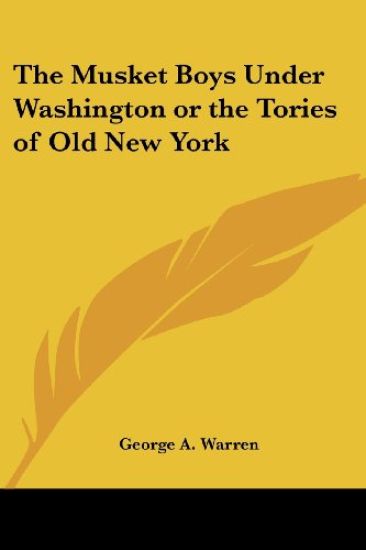 Musket Boys Under Washington or the Tories of Old New York