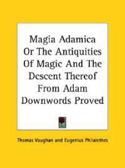 Magia Adamica, or the Antiquities of Magic and the Descent Thereof from Adam Downwords Proved