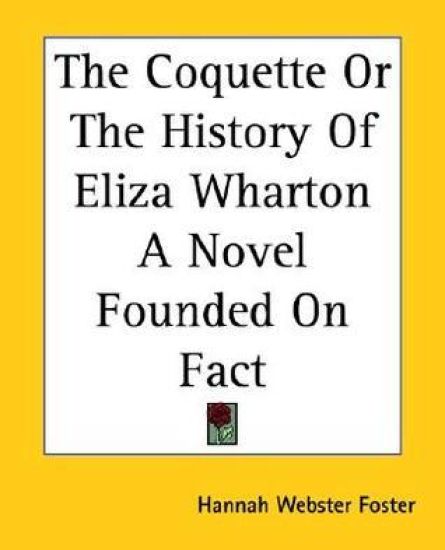 The Coquette Or The History Of Eliza Wharton A Novel Founded On Fact