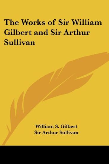 The Works of Sir William Gilbert and Sir Arthur Sullivan