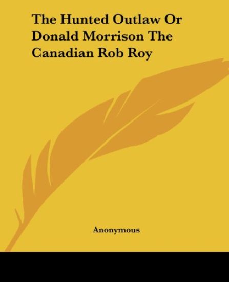 Hunted Outlaw Or Donald Morrison The Canadian Rob Roy