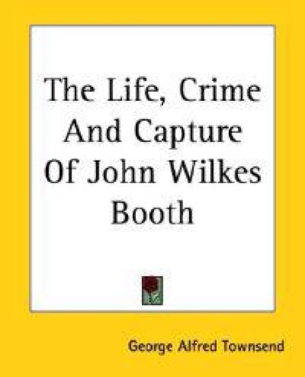 Life, Crime And Capture Of John Wilkes Booth