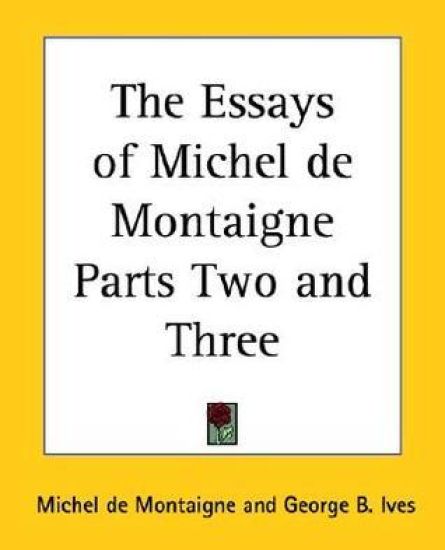 Essays of Michel De Montaigne Parts Two and Three