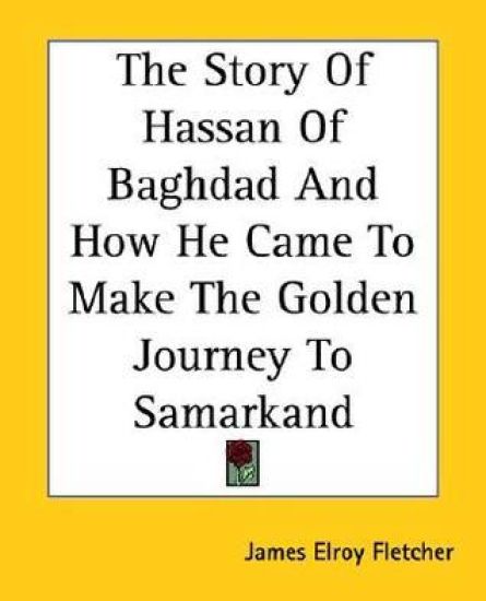 The Story of Hassan of Baghdad And How He Came to Make the Golden Journey to Samarkand