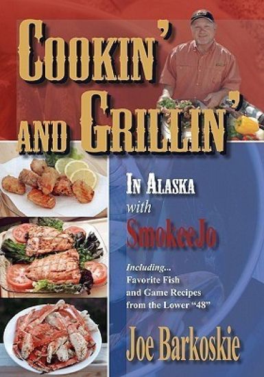 Cookin' and Grillin' in Alaska With SmokeeJo: Including...Favorite Fish and Game Recipes from the Lower 48