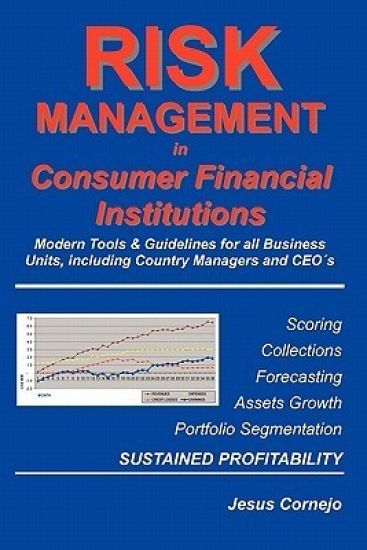 RISK MANAGEMENT in Consumer Financial Institutions: Modern Tools & Guidelines for all Business Units, Including Country Managers and CEO´s