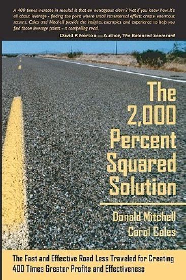 The 2,000 Percent Squared Solution: The Fast and Effective Road Less Traveled for Creating 400 Times Greater Profits and Effectiveness