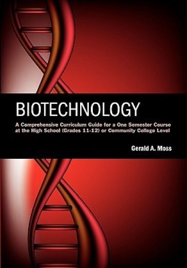 Biotechnology: A Comprehensive Curriculum Guide for a One Semester Course at the High School (grades 11-12) or Community College Leve