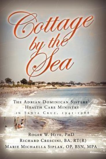 Cottage by the Sea: The Story of the Adrian Dominican Sister's Health Care Ministry in Santa Cruz 1941-1988