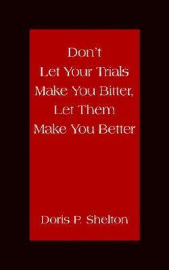 Don't Let Your Trials Make You Bitter, Let Them Make You Better