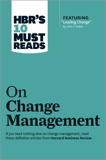 HBR's 10 Must Reads on Change Management (including featured article "Leading Change," by John P. Kotter)
