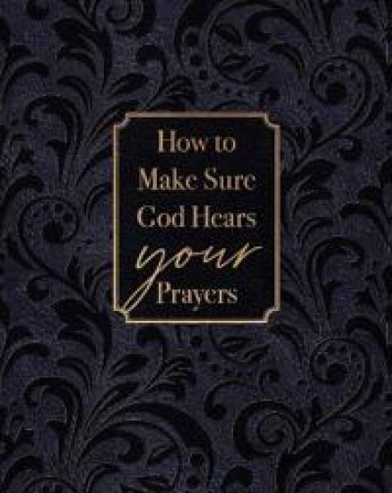 How to Make Sure God Hears Your Prayers