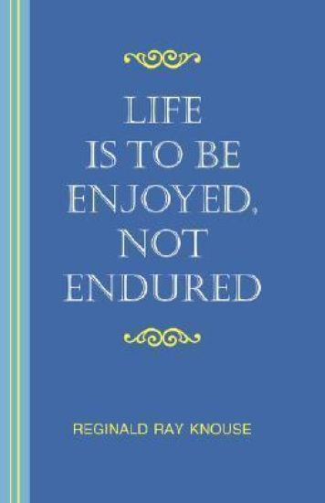 Life Is To Be Enjoyed, Not Endured