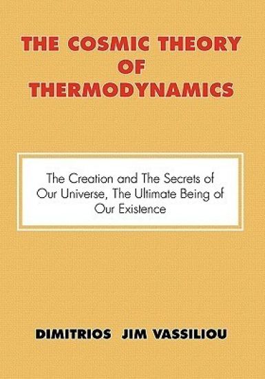 The Cosmic Theory of Thermodynamics the Creation and the Secrets of Our Universe, the Ultimate Being of Our Existence