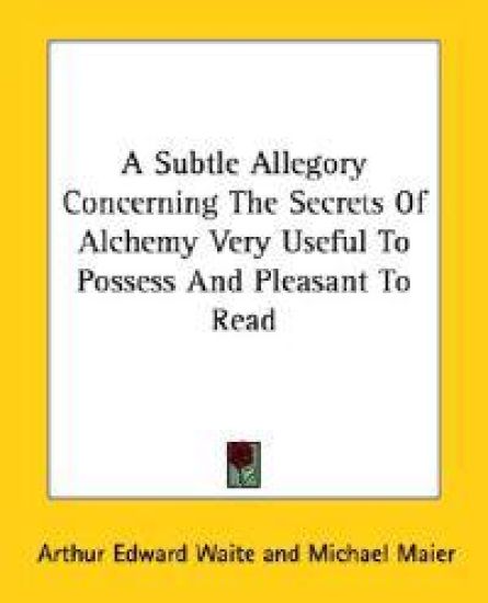 A Subtle Allegory Concerning the Secrets of Alchemy Very Useful to Possess and Pleasant to Read