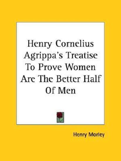 Henry Cornelius Agrippa's Treatise to Prove Women Are the Better Half of Men