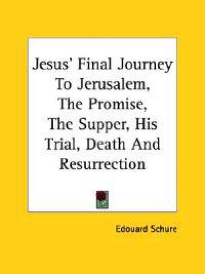 Jesus' Final Journey to Jerusalem, the Promise, the Supper, His Trial, Death and Resurrection