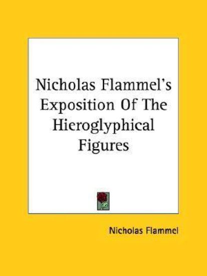Nicholas Flammel's Exposition of the Hieroglyphical Figures