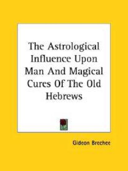 The Astrological Influence upon Man and Magical Cures of the Old Hebrews