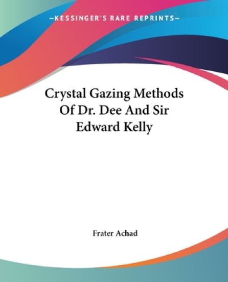 Crystal Gazing Methods of Dr. Dee and Sir Edward Kelly