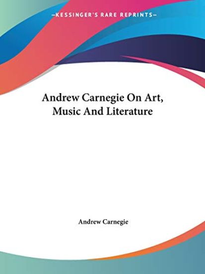 Andrew Carnegie on Art, Music and Literature