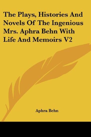 Plays, Histories And Novels Of The Ingenious Mrs. Aphra Behn With Life And Memoirs V2