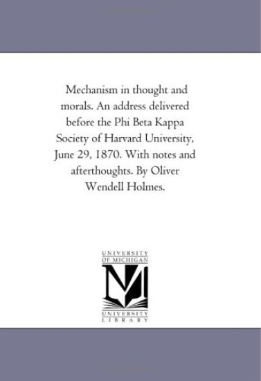Mechanism in Thought and Morals. An Address Delivered Before the Phi Beta Kappa Society of Harvard University, June 29, 1870. With Notes and Afterthoughts. by Oliver Wendell Holmes.