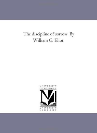 The Discipline of Sorrow. by William G. Eliot