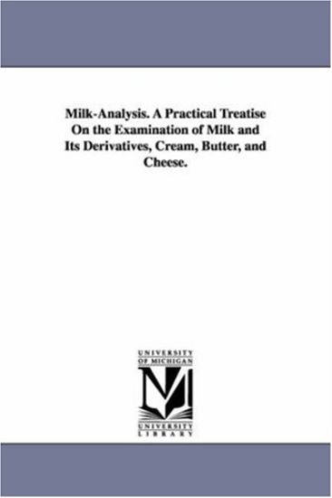 Milk-Analysis. A Practical Treatise On the Examination of Milk and Its Derivatives, Cream, Butter, and Cheese.
