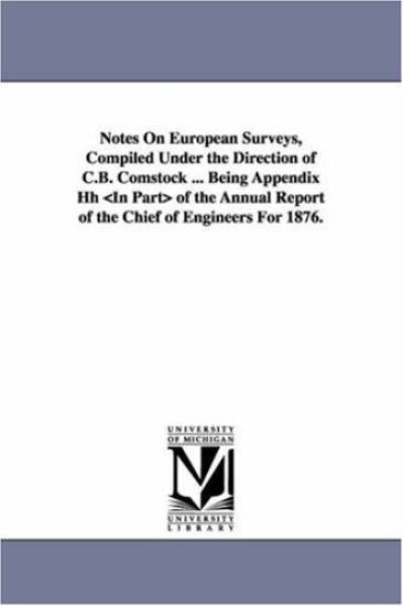 Notes on European Surveys, Compiled Under the Direction of C.B. Comstock ... Being Appendix Hh of the Annual Report of the Chief of Engineers for 1876