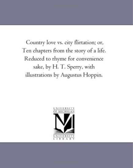 Country Love vs. City Flirtation; Or, Ten Chapters from the Story of a Life. Reduced to Rhyme for Convenience Sake, by H. T. Sperry, with Illustration