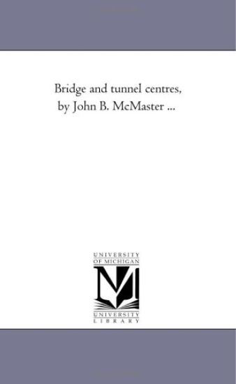 Bridge and Tunnel Centres, by John B. Mcmaster ...