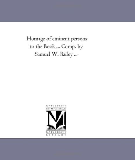 Homage of Eminent Persons to the Book ... Comp. by Samuel W. Bailey ...