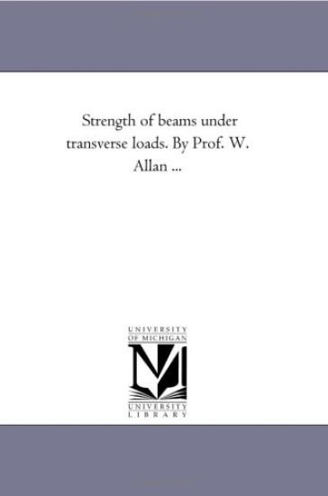 Strength of Beams Under Transverse Loads. by Prof. W. Allan ...