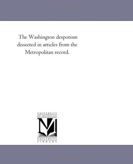 The Washington Despotism Dissected in Articles From the Metropolitan Record.