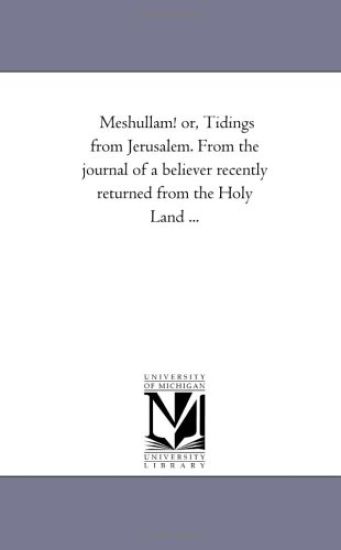 Meshullam! or, Tidings From Jerusalem. From the Journal of A Believer Recently Returned From the Holy Land ...