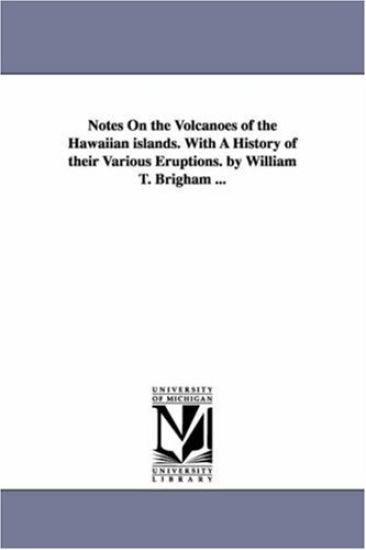 Notes On the Volcanoes of the Hawaiian islands. With A History of their Various Eruptions. by William T. Brigham ...