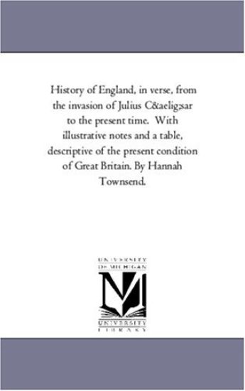 History of England, in Verse, from the Invasion of Julius Cusar to the Present Time. with Illustrative Notes and a Table, Descriptive of the Present C