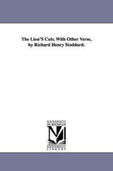 The Lion'S Cub; With Other Verse, by Richard Henry Stoddard.