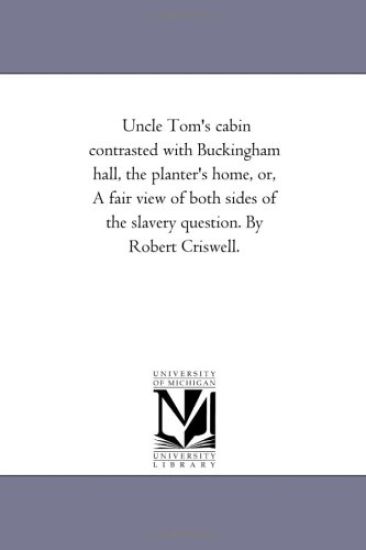 Uncle tom'S Cabin Contrasted With Buckingham Hall, the Planter'S Home, or, A Fair View of Both Sides of the Slavery Question. by Robert Criswell.