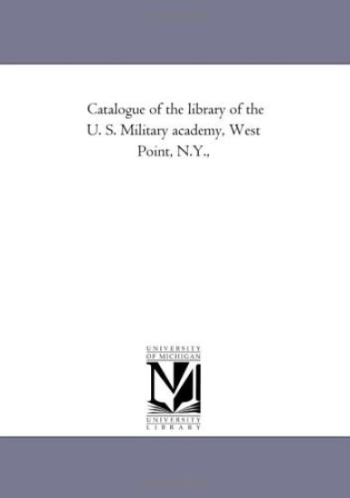 Catalogue of the Library of the U. S. Military Academy, West Point, N.Y., Containing the Additions from the First of January, 1853, to the First of Oc