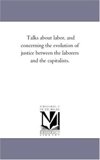 Talks about Labor, and Concerning the Evolution of Justice Between the Laborers and the Capitalists.