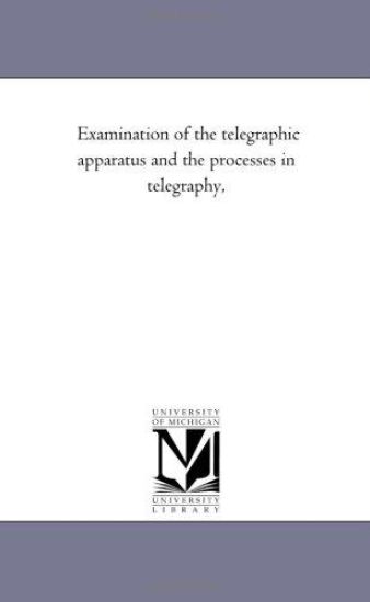Examination of the Telegraphic Apparatus and the Processes in Telegraphy,