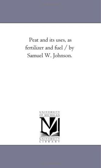 Peat and Its Uses, As Fertilizer and Fuel / by Samuel W. Johnson.
