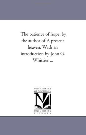The Patience of Hope, by the Author of a Present Heaven. with an Introduction by John G. Whittier ...