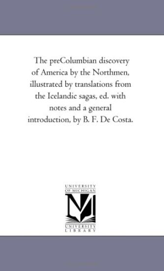 The Pre-Columbian Discovery of America by the Northmen, Illustrated by Translations from the Icelandic Sagas, Ed. with Notes and a General Introductio