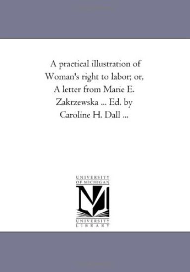 A Practical Illustration of Woman's Right to Labor; Or, a Letter from Marie E. Zakrzewska ... Ed. by Caroline H. Dall ...