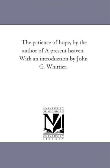 The Patience of Hope, by the Author of a Present Heaven. with an Introduction by John G. Whittier.